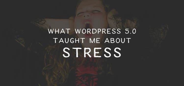 What WordPress 5.0 Taught Me About Stress